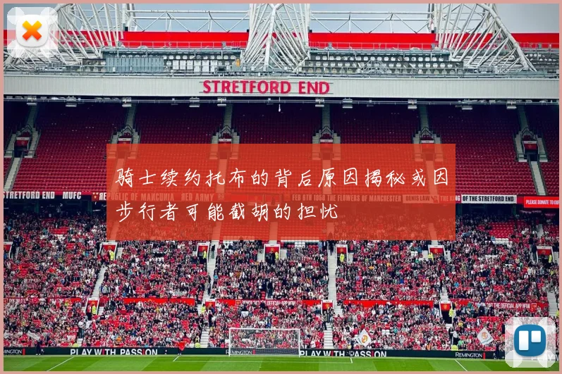 骑士续约托布的背后原因揭秘或因步行者可能截胡的担忧