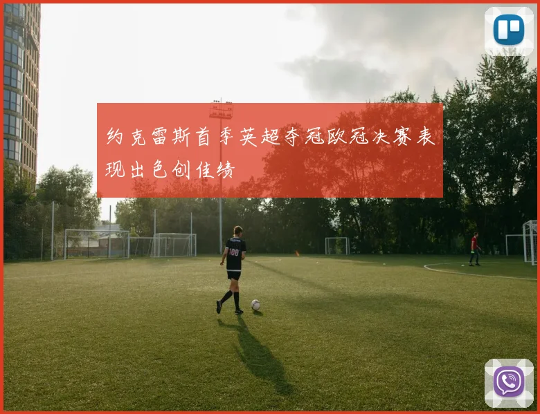 约克雷斯首季英超夺冠欧冠决赛表现出色创佳绩
