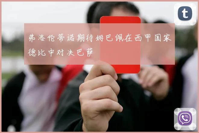 弗洛伦蒂诺期待姆巴佩在西甲国家德比中对决巴萨