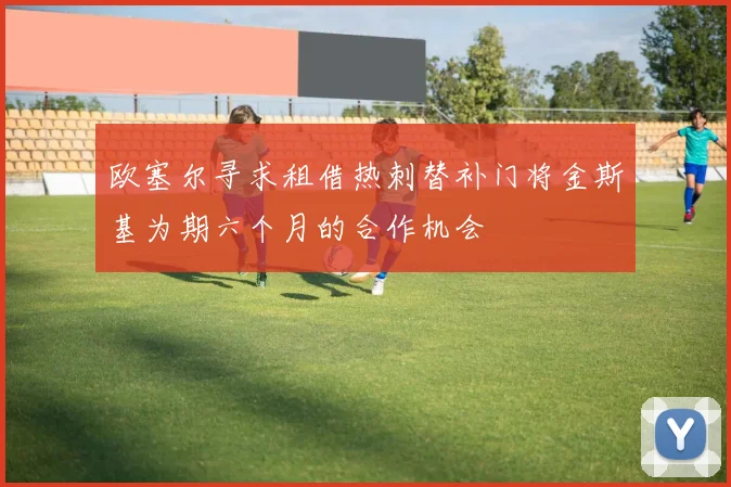 欧塞尔寻求租借热刺替补门将金斯基为期六个月的合作机会