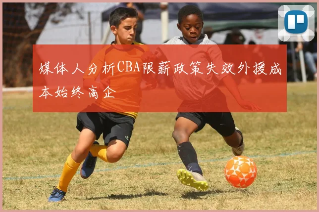媒体人分析CBA限薪政策失效外援成本始终高企