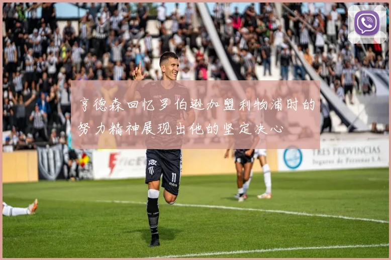 亨德森回忆罗伯逊加盟利物浦时的努力精神展现出他的坚定决心